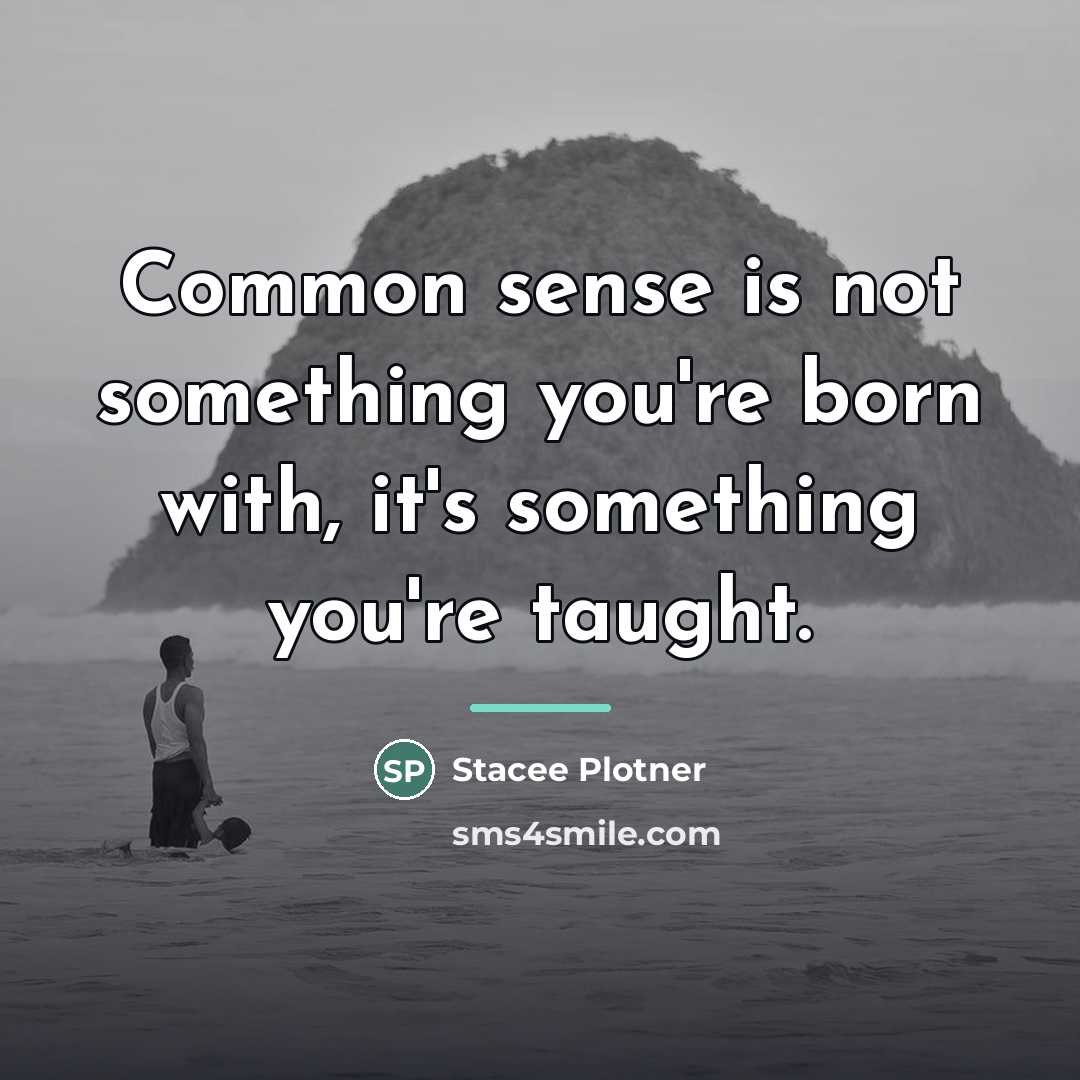 “Common sense is not something you're born with, it's something…” quote by Stacee Plotner