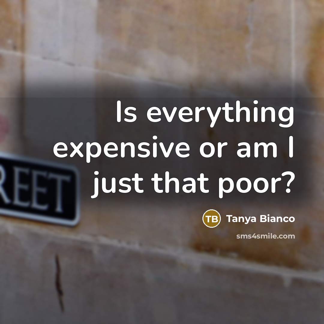 “Is everything expensive or am I just that poor?…” quote by Tanya Bianco