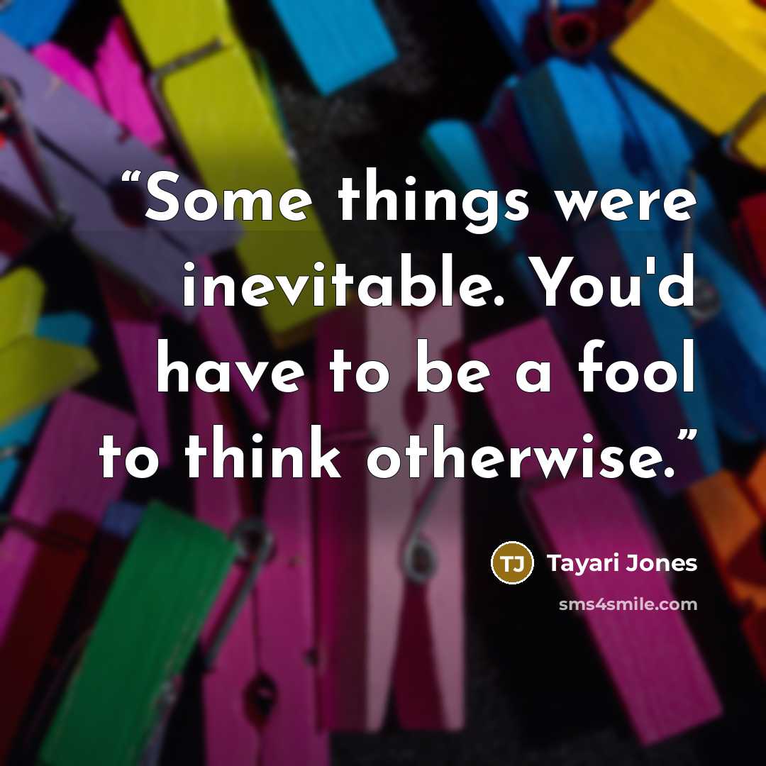 “Some things were inevitable. You'd have to be a fool to think otherwise.” quote by Tayari Jones