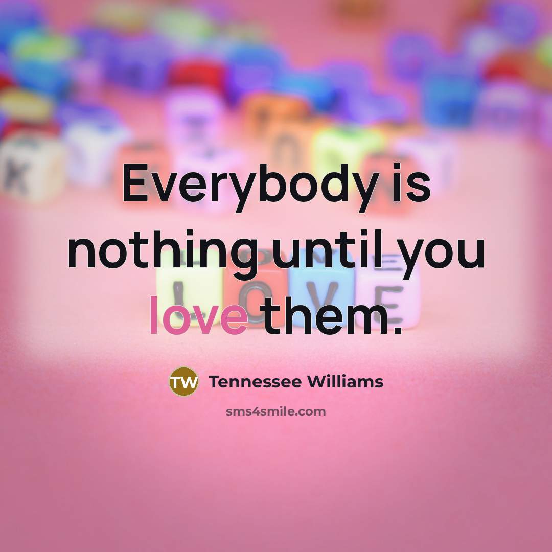 “Everybody is nothing until you love them.…” quote by Tennessee Williams