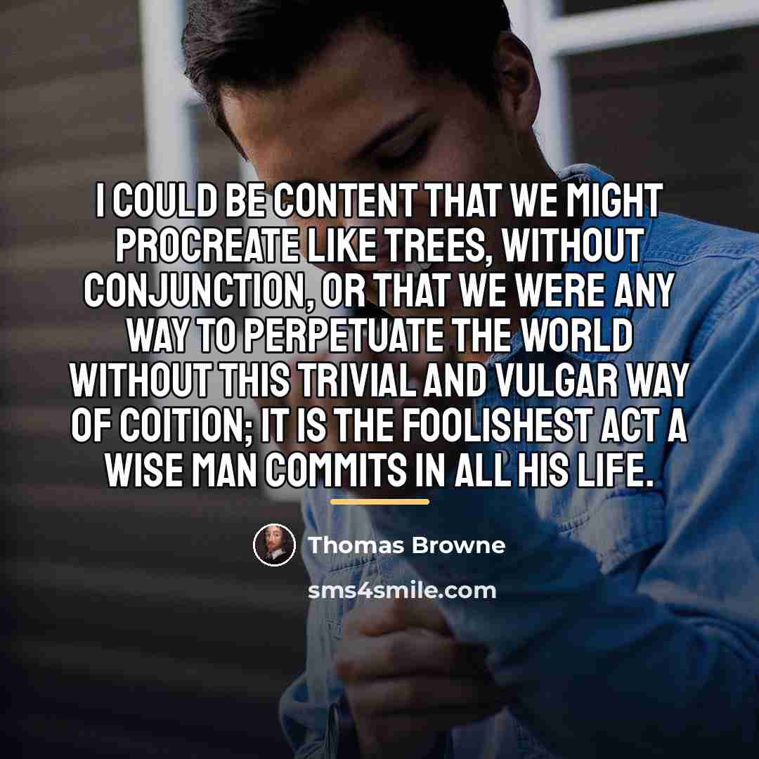 “I could be content that we might procreate like trees,…” quote by Thomas Browne