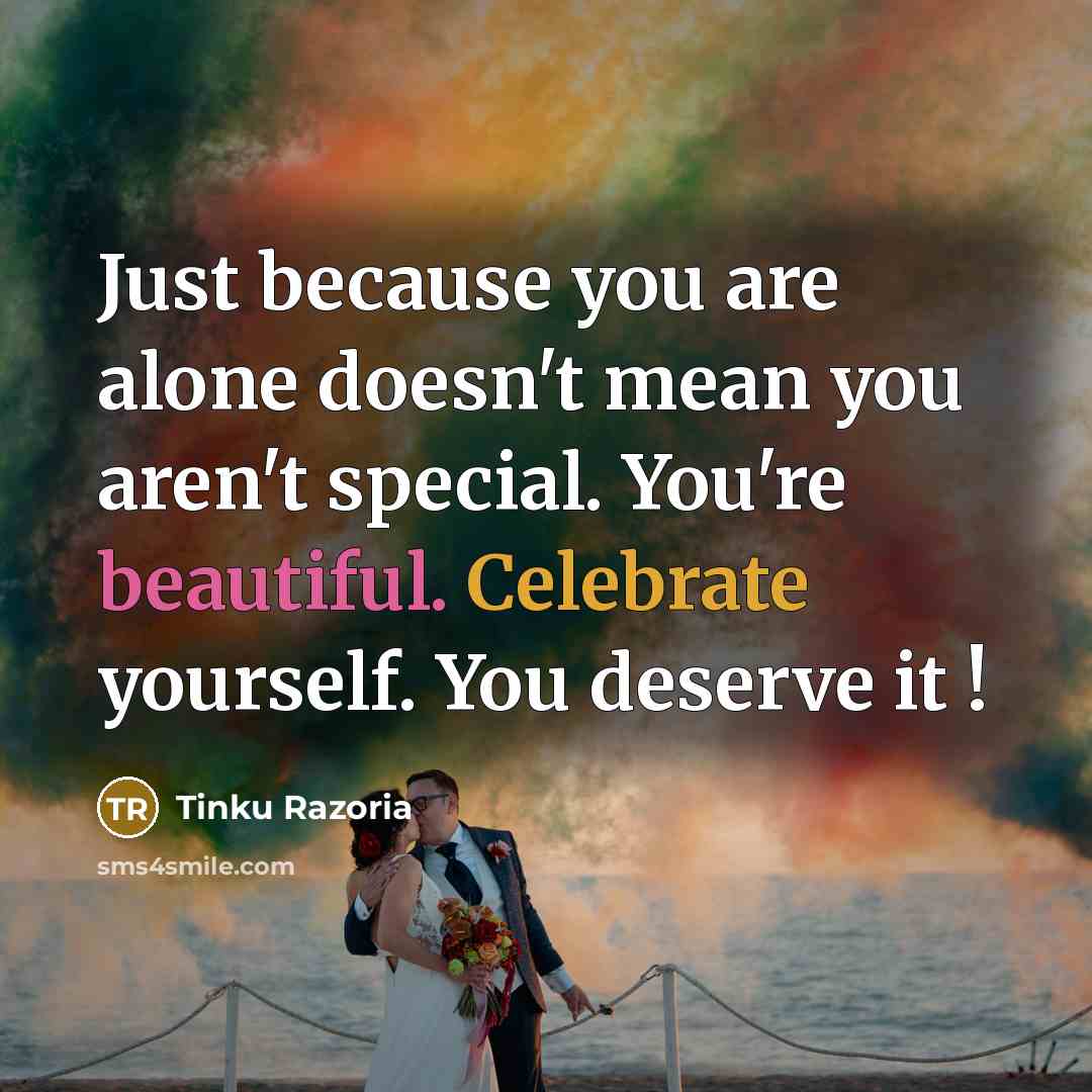 “Just because you are alone doesn't mean you aren't special. You're beautiful. Celebrate yourself. You deserve it !” quote by Tinku Razoria