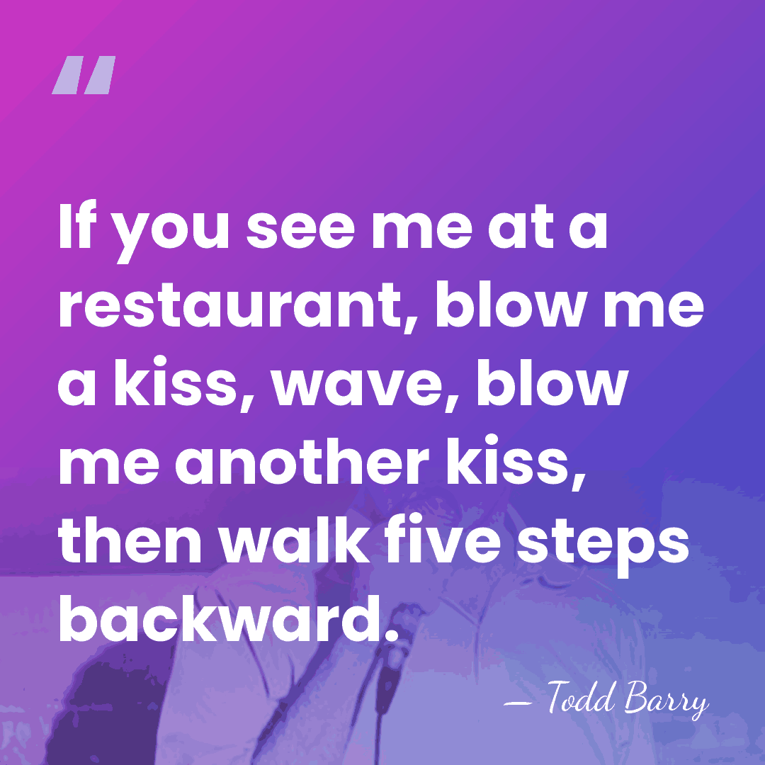 If you see me at a restaurant, blow me a kiss, wave,&hellip; - Todd Barry