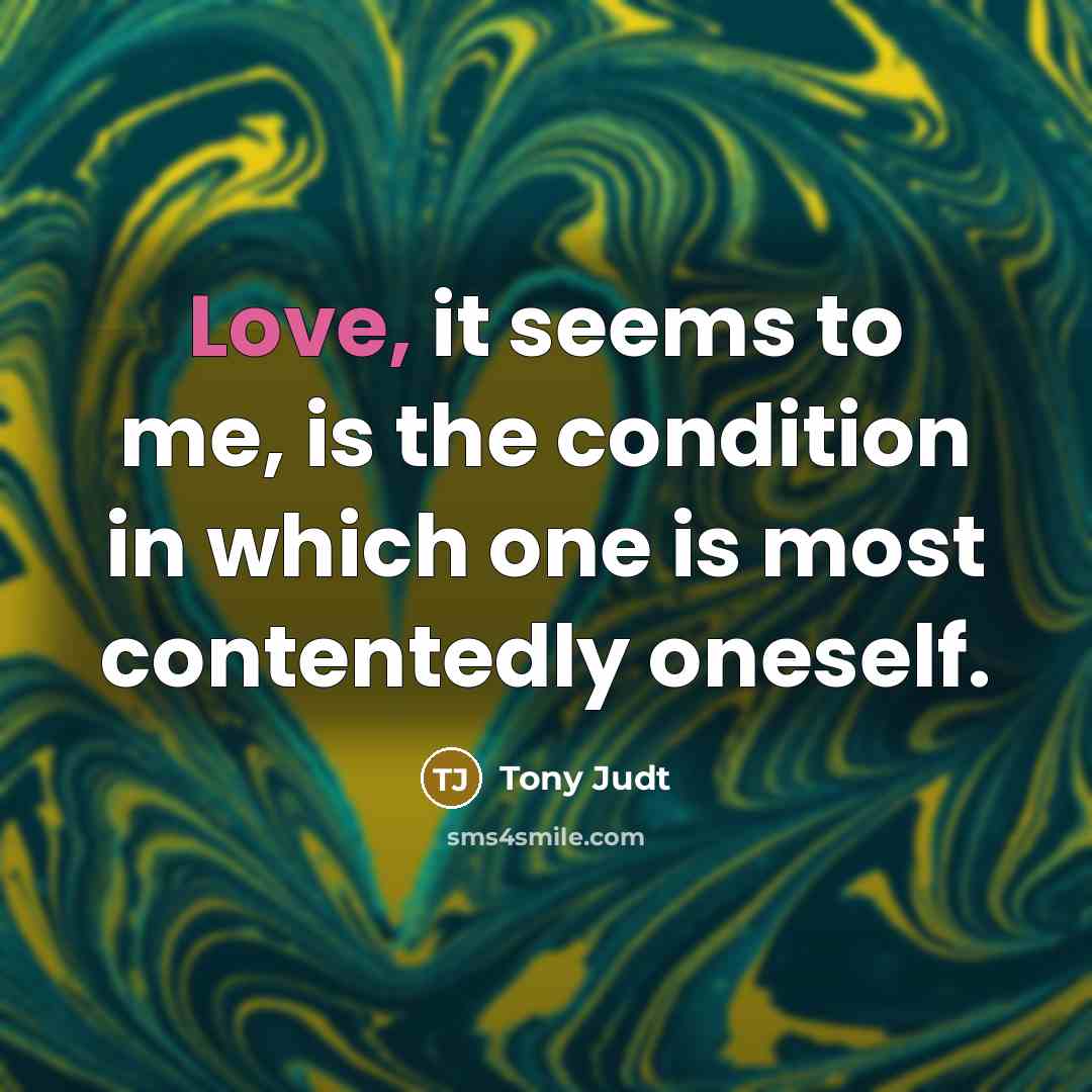 “Love, it seems to me, is the condition in which…” quote by Tony Judt