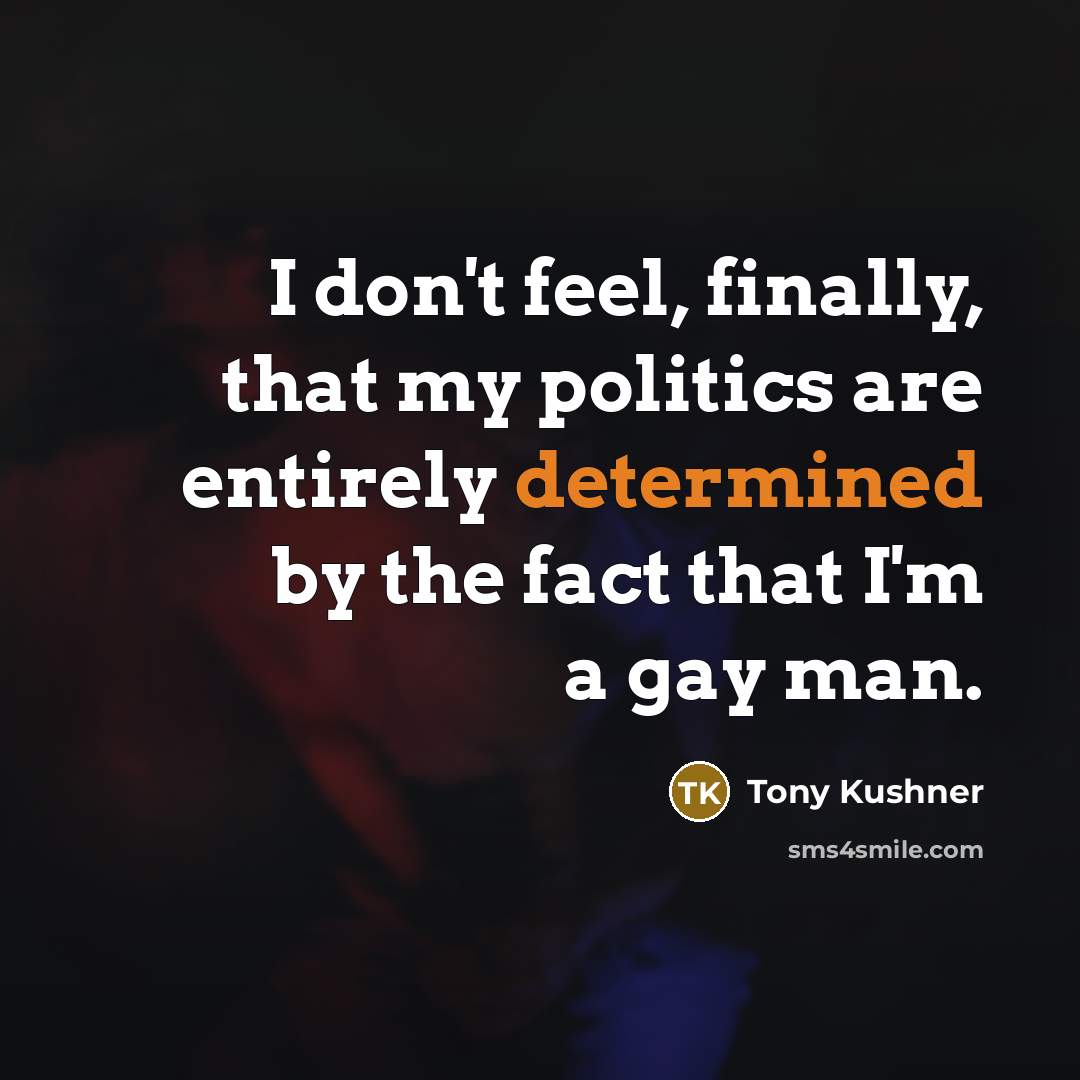 “I don't feel, finally, that my politics are entirely determined…” quote by Tony Kushner