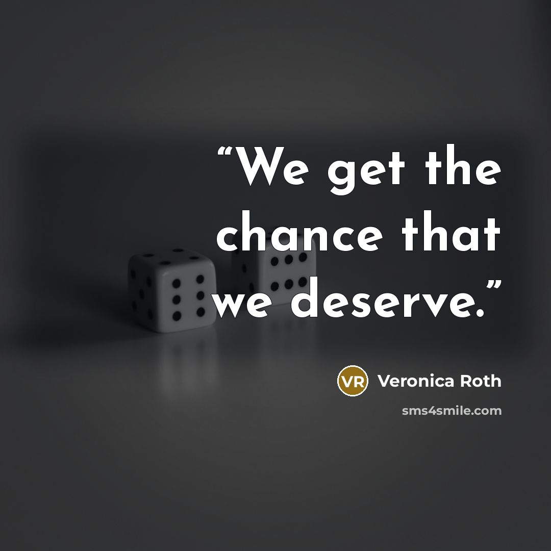 “We get the chance that we deserve.” quote by Veronica Roth