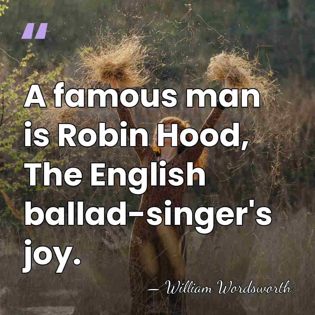 A famous man is Robin Hood, The English ballad-singer's joy. - William Wordsworth