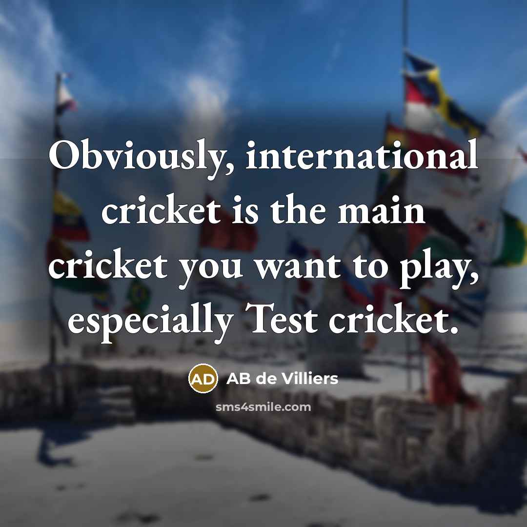 “Obviously, international cricket is the main cricket you want to…” quote by AB de Villiers