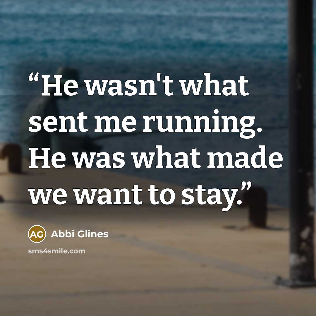 “He wasn't what sent me running. He was what made we want to stay.” quote by Abbi Glines