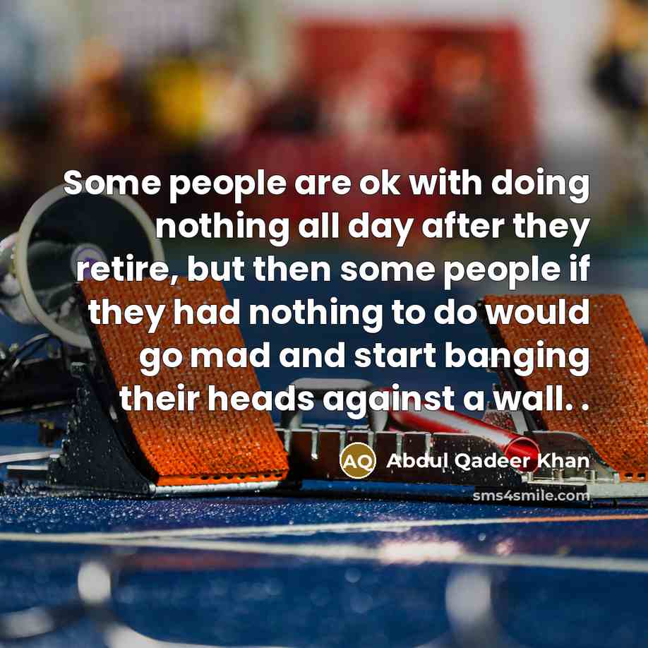 “Some people are ok with doing nothing all day after…” quote by Abdul Qadeer Khan