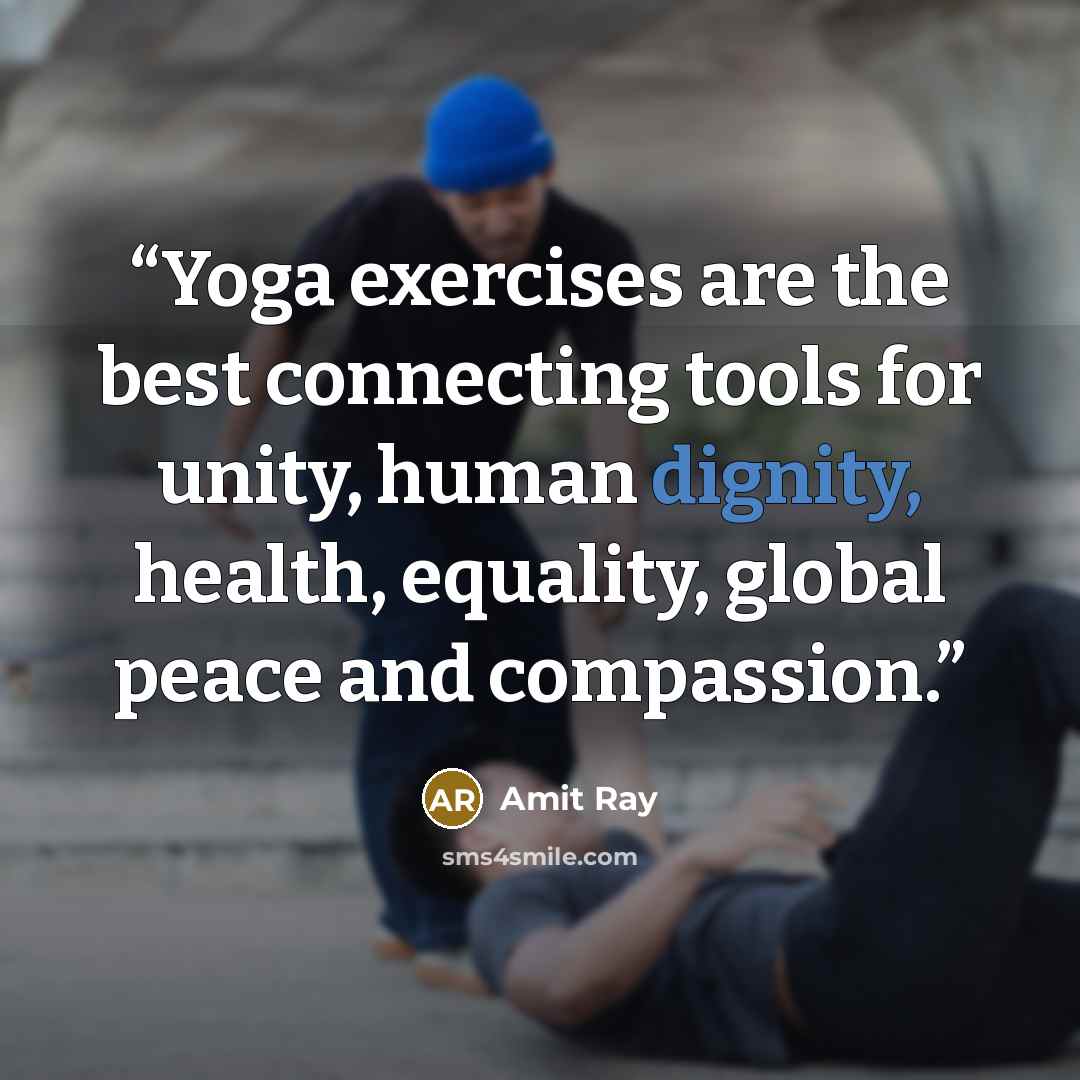 “Yoga exercises are the best connecting tools for unity, human dignity, health, equality, global peace and compassion.” quote by Amit Ray