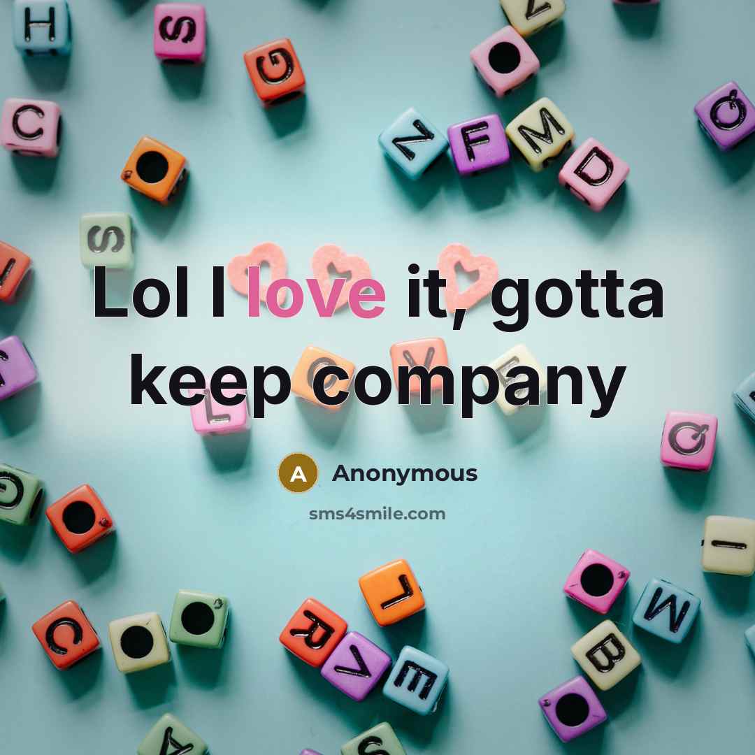 “Lol I love it, gotta keep company” quote by Anonymous