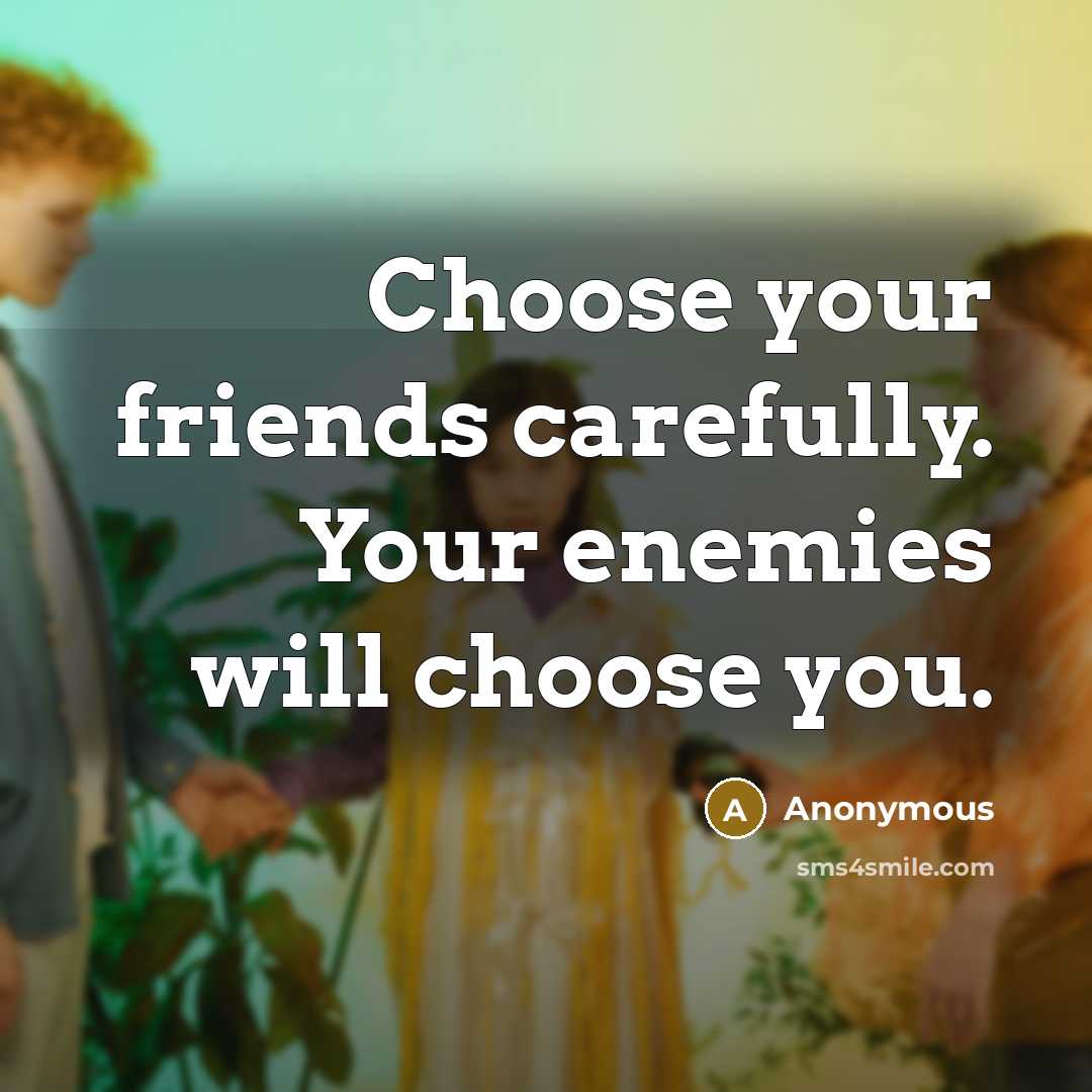 “Choose your friends carefully. Your enemies will choose you.…” quote by Anonymous