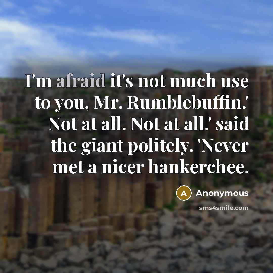 “I'm afraid it's not much use to you, Mr. Rumblebuffin.' Not at all. Not at all.' said the giant politely. 'Never met a nicer hankerchee.” quote by Anonymous