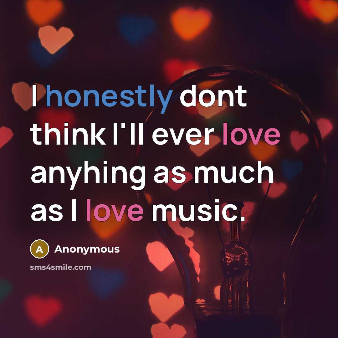 “I honestly dont think I'll ever love anyhing as much as I love music.” quote by Anonymous