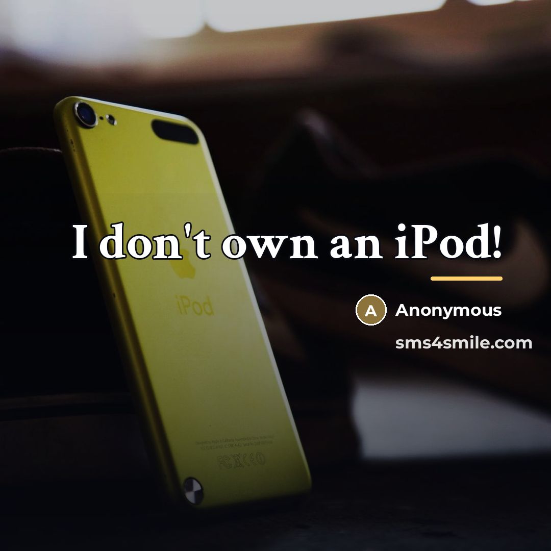 “I don't own an iPod!…” quote by Anonymous