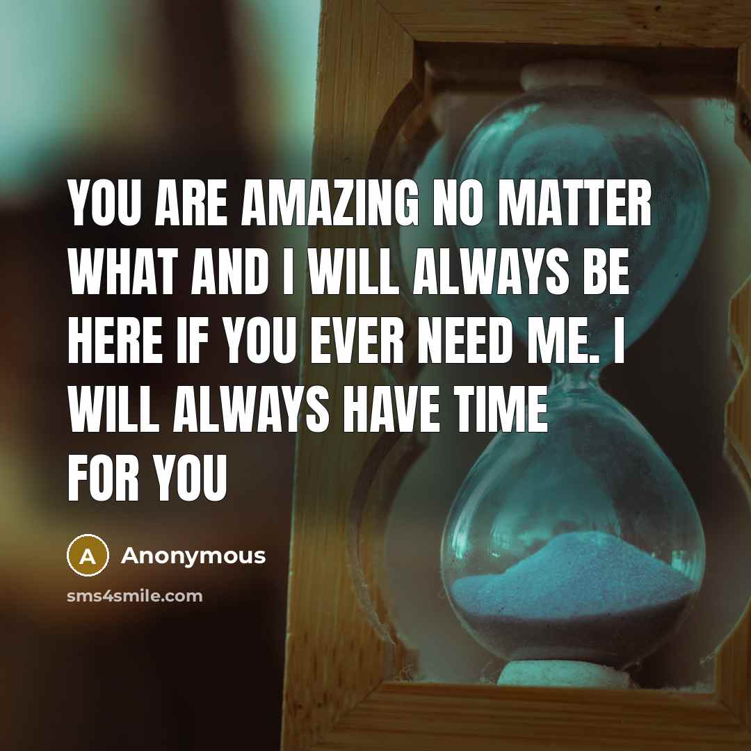 “You are amazing no matter what and I will always be here if you ever need me. I will always have time for you” quote by Anonymous