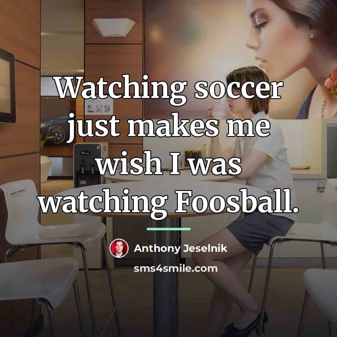 “Watching soccer just makes me wish I was watching Foosball.…” quote by Anthony Jeselnik