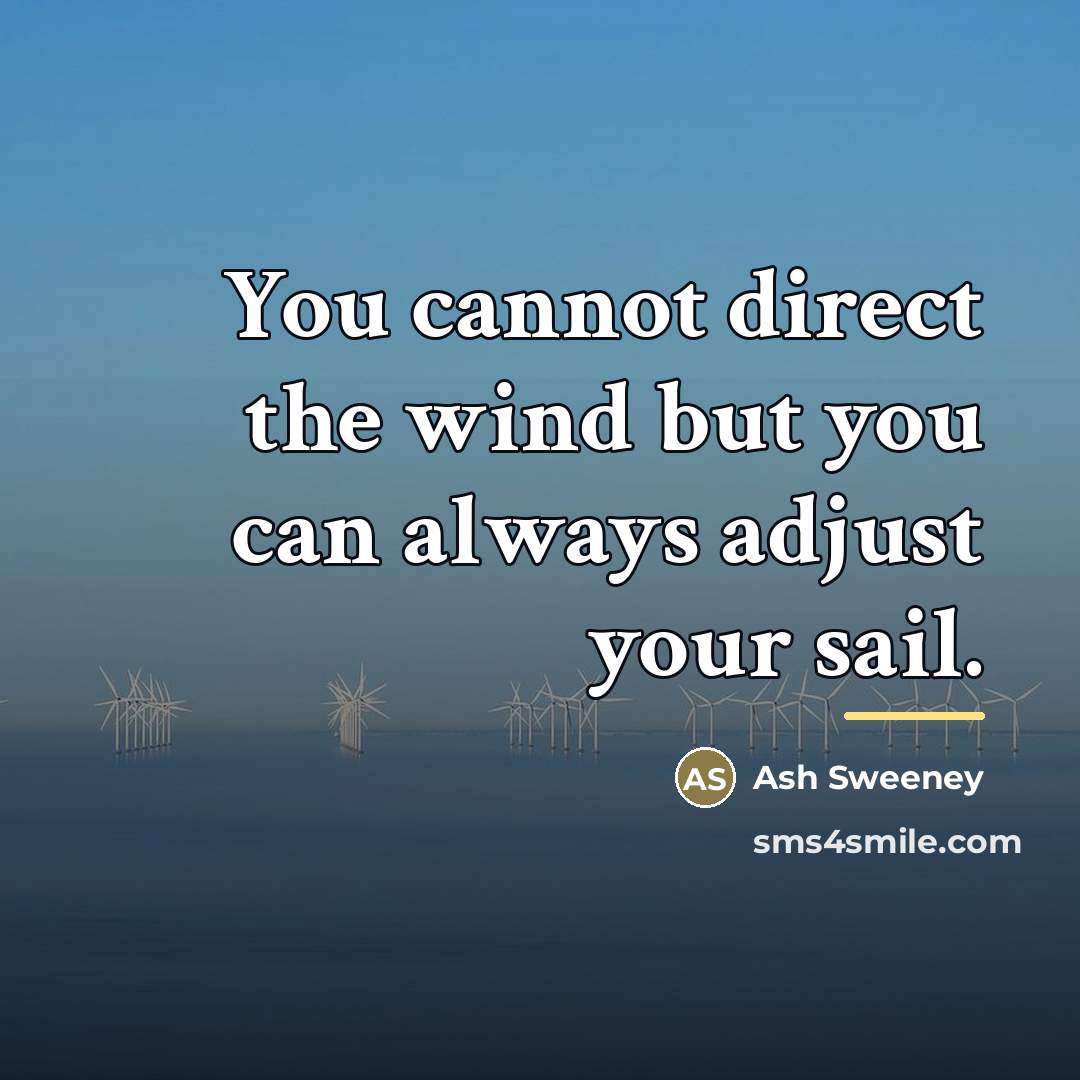 “You cannot direct the wind but you can always adjust…” quote by Ash Sweeney