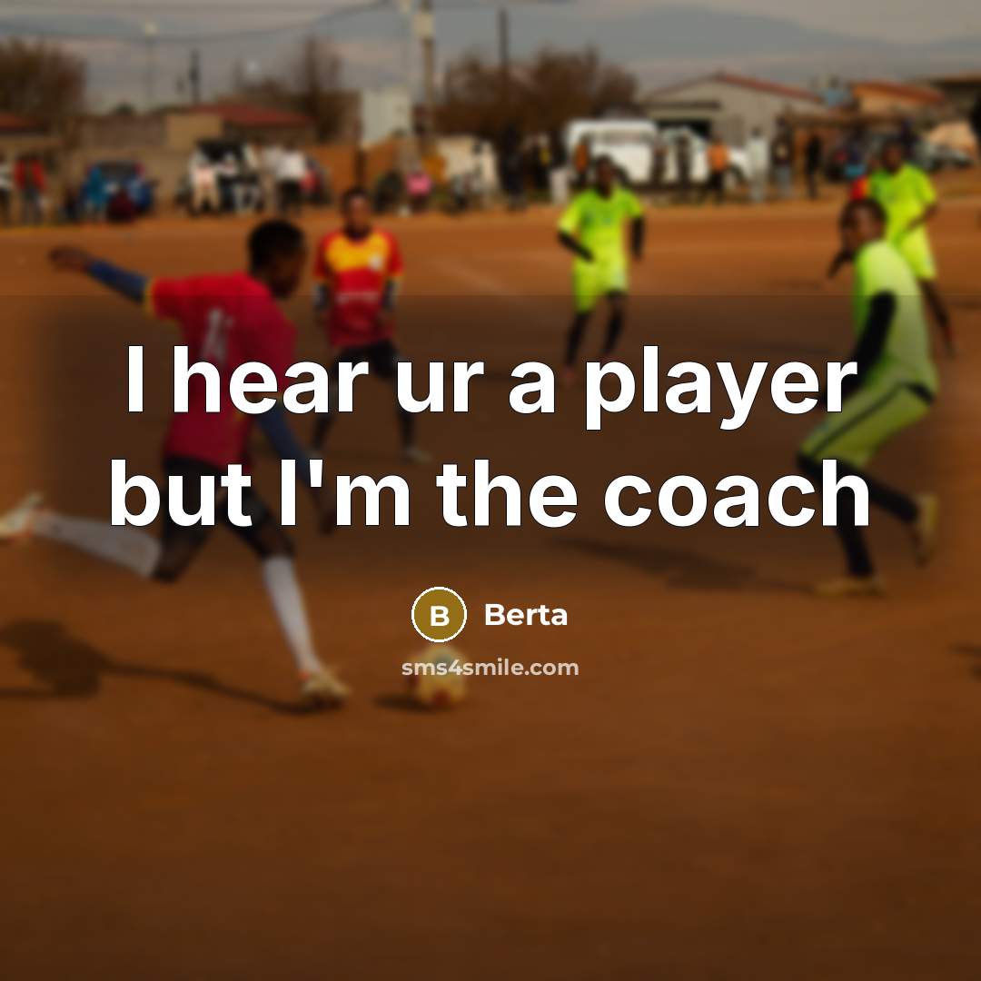 “I hear ur a player but I'm the coach…” quote by Berta