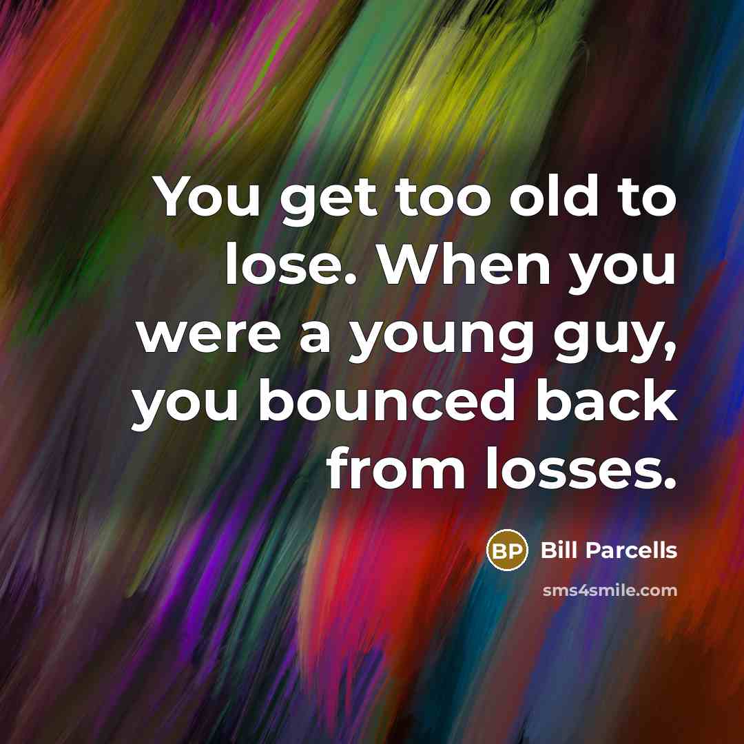 “You get too old to lose. When you were a…” quote by Bill Parcells