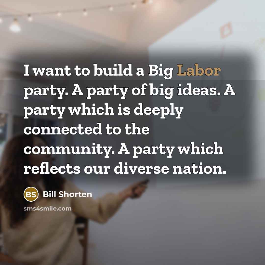 “I want to build a Big Labor party. A party…” quote by Bill Shorten