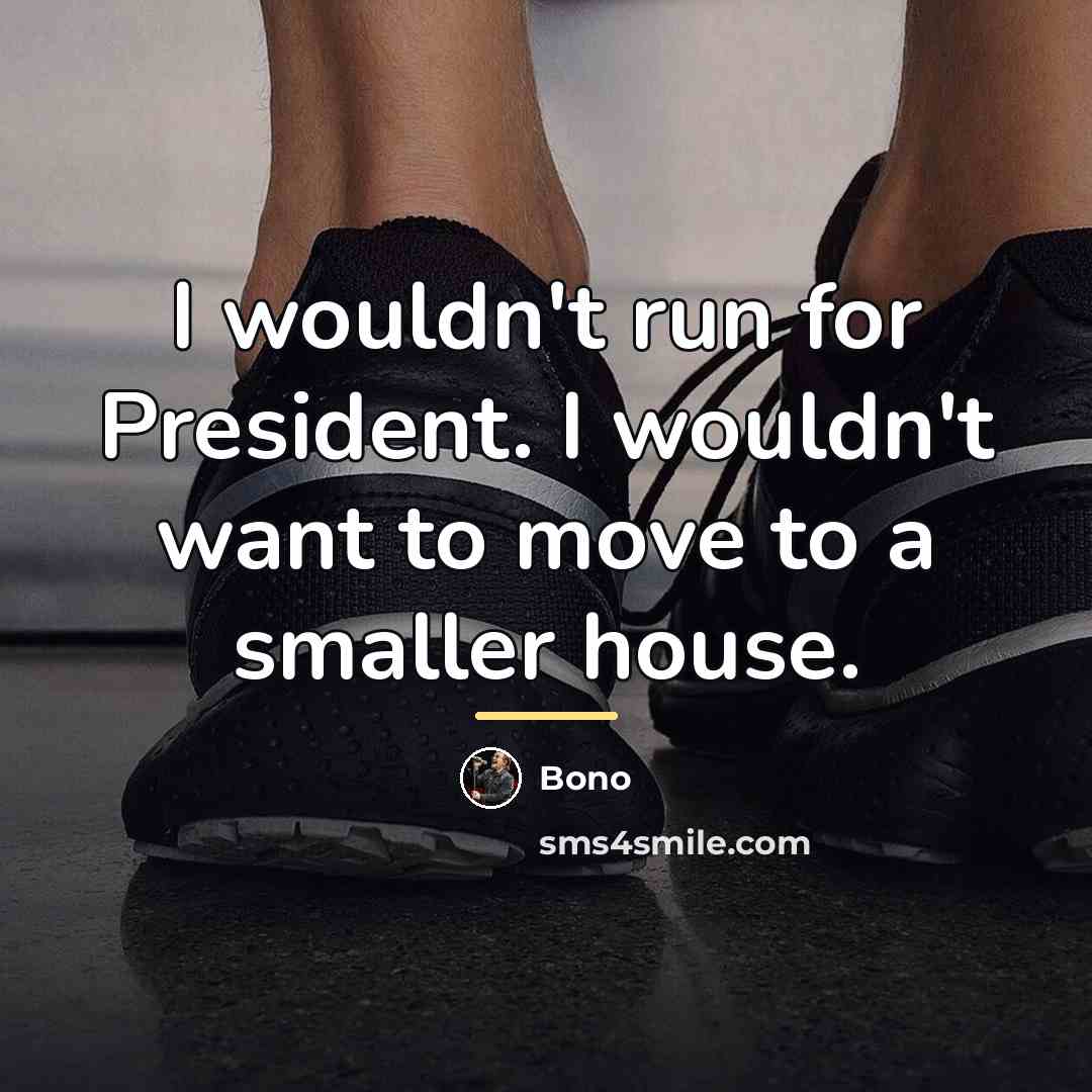 “I wouldn't run for President. I wouldn't want to move…” quote by Bono