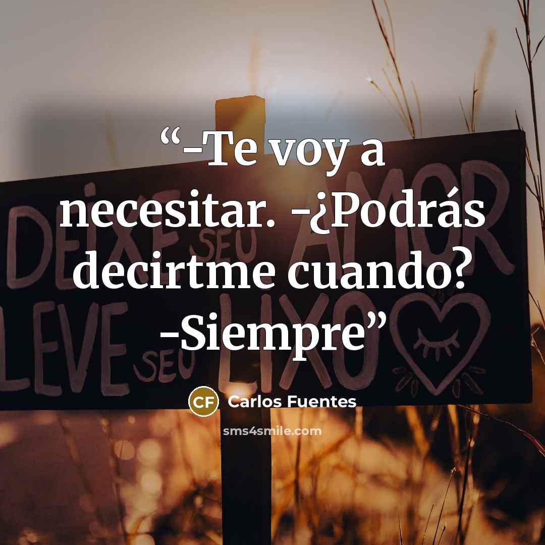 “-Te voy a necesitar. -¿Podrás decirtme cuando? -Siempre” quote by Carlos Fuentes