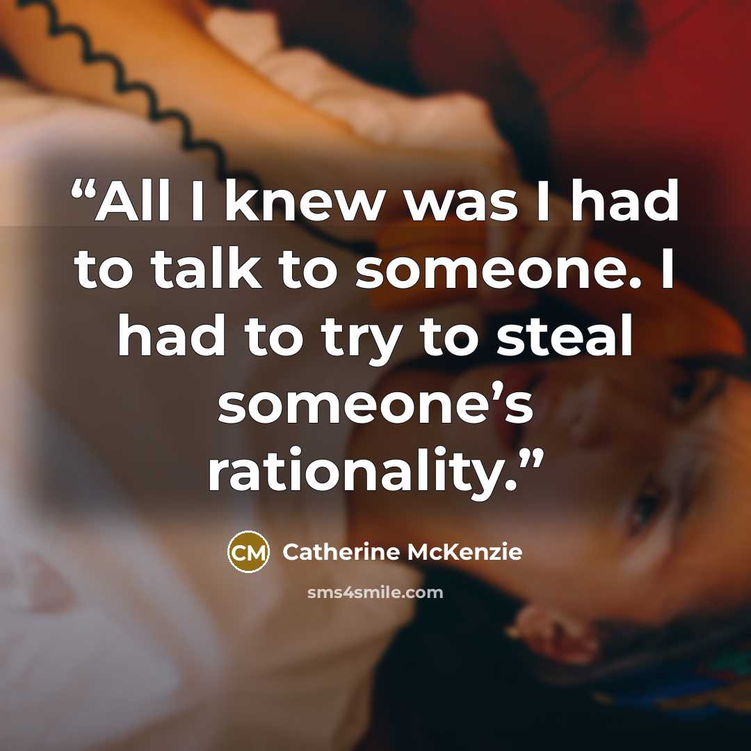 “All I knew was I had to talk to someone. I had to try to steal someone’s rationality.” quote by Catherine McKenzie