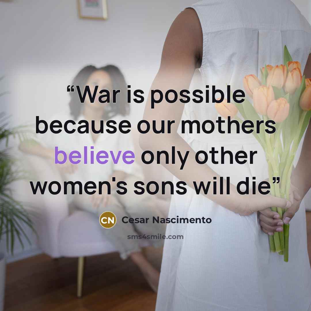 “War is possible because our mothers believe only other women's sons will die” quote by Cesar Nascimento