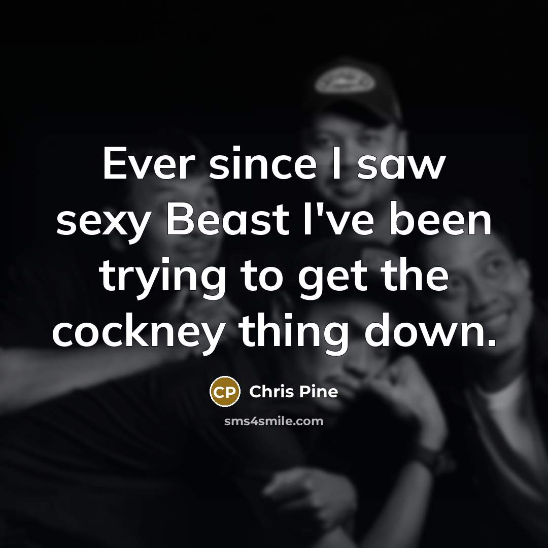 “Ever since I saw sexy Beast I've been trying to…” quote by Chris Pine