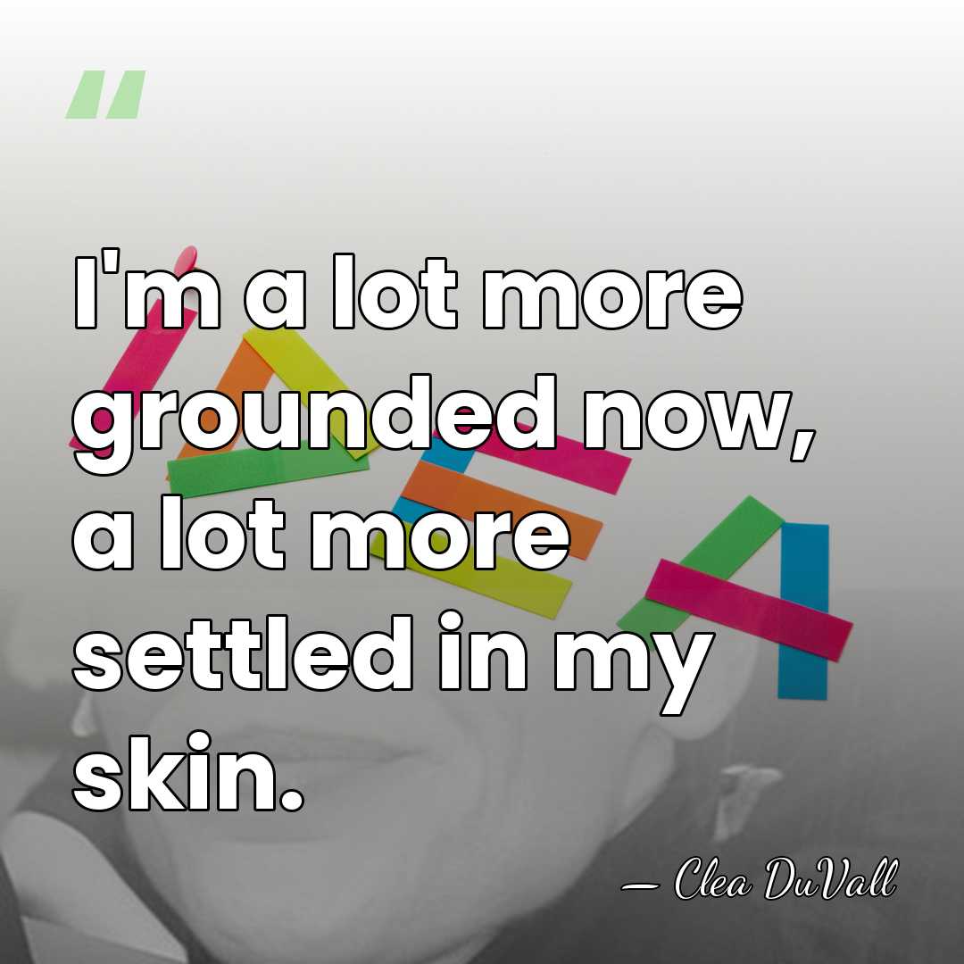 I'm a lot more grounded now, a lot more settled in my&hellip; - Clea DuVall