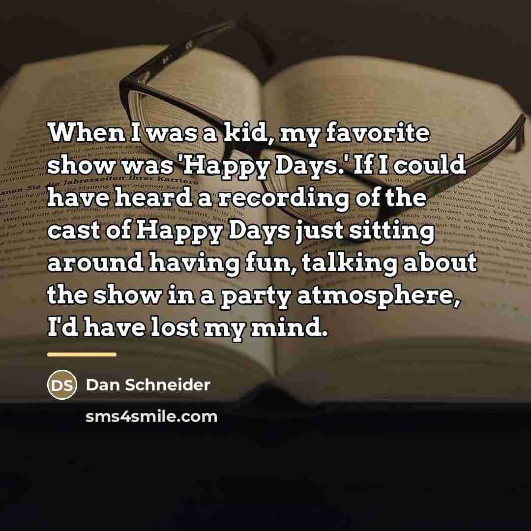“When I was a kid, my favorite show was 'Happy…” quote by Dan Schneider