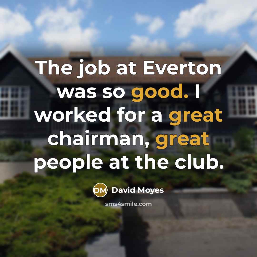 “The job at Everton was so good. I worked for…” quote by David Moyes