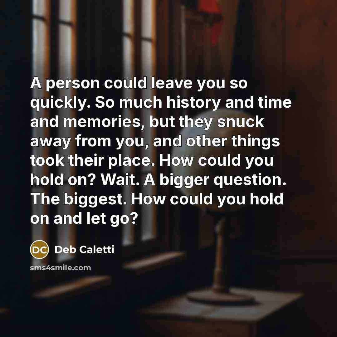 “A person could leave you so quickly. So much history…” quote by Deb Caletti