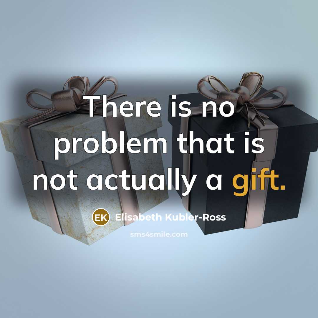 “There is no problem that is not actually a gift.” quote by Elisabeth Kubler-Ross