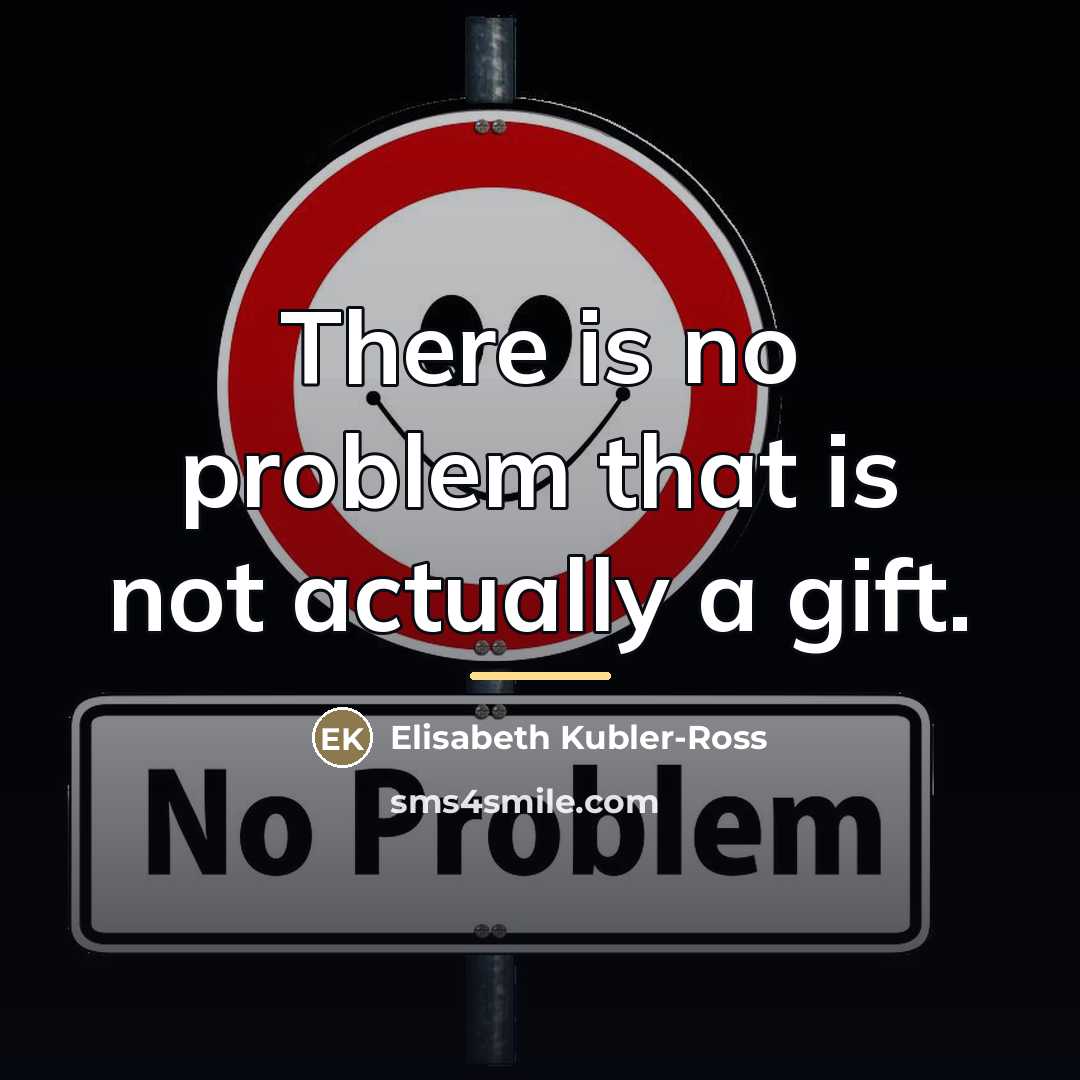 “There is no problem that is not actually a gift.…” quote by Elisabeth Kubler-Ross