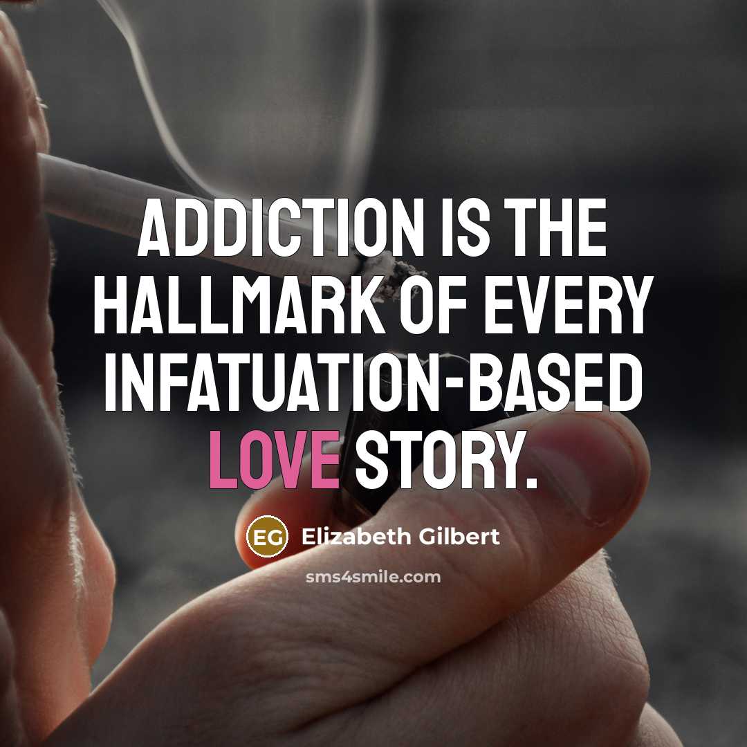 “Addiction is the hallmark of every infatuation-based love story.…” quote by Elizabeth Gilbert