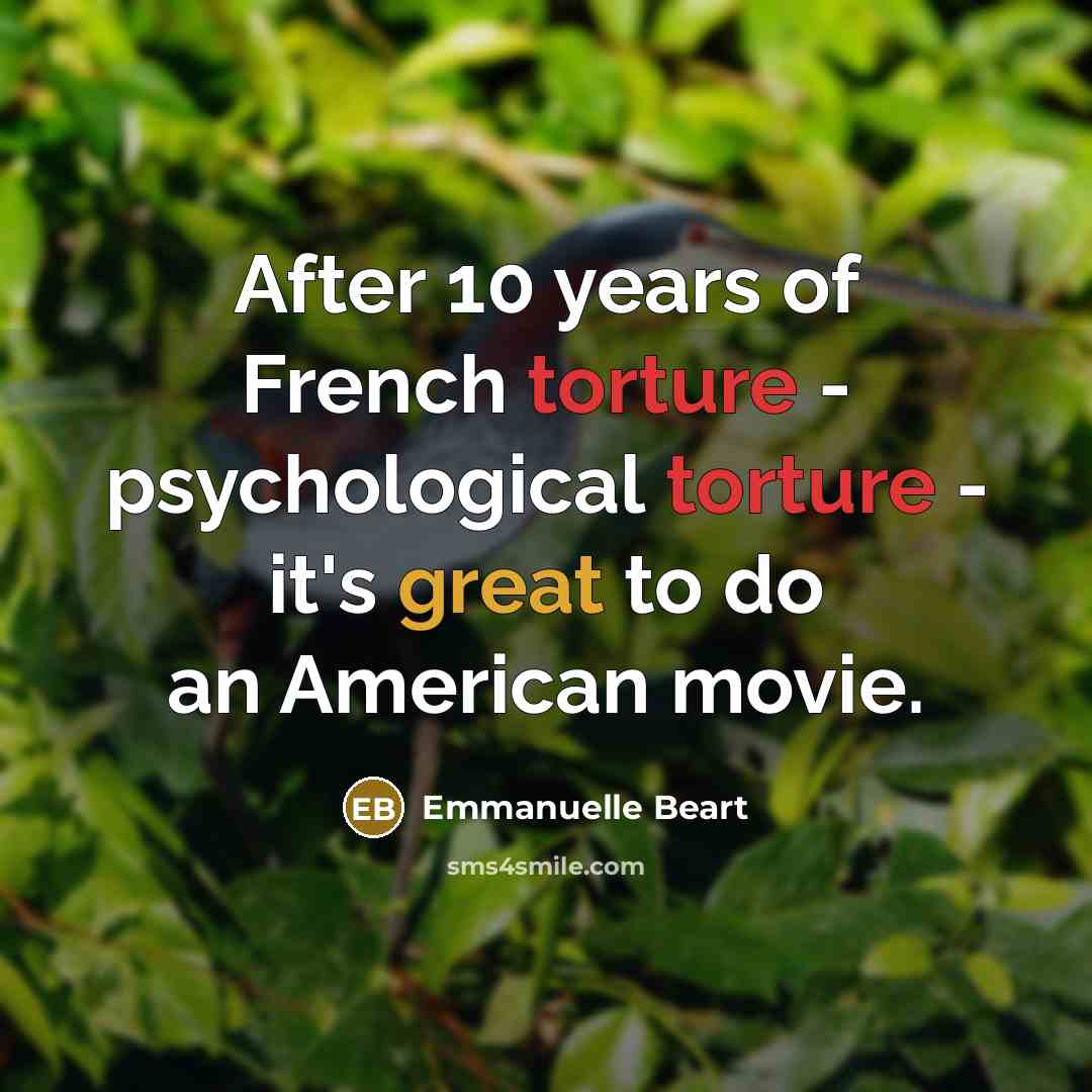 “After 10 years of French torture - psychological torture -…” quote by Emmanuelle Beart