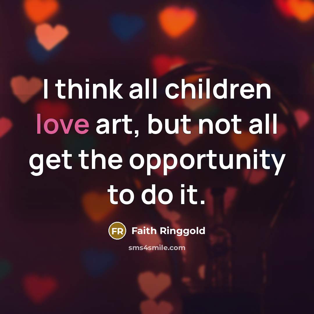“I think all children love art, but not all get…” quote by Faith Ringgold