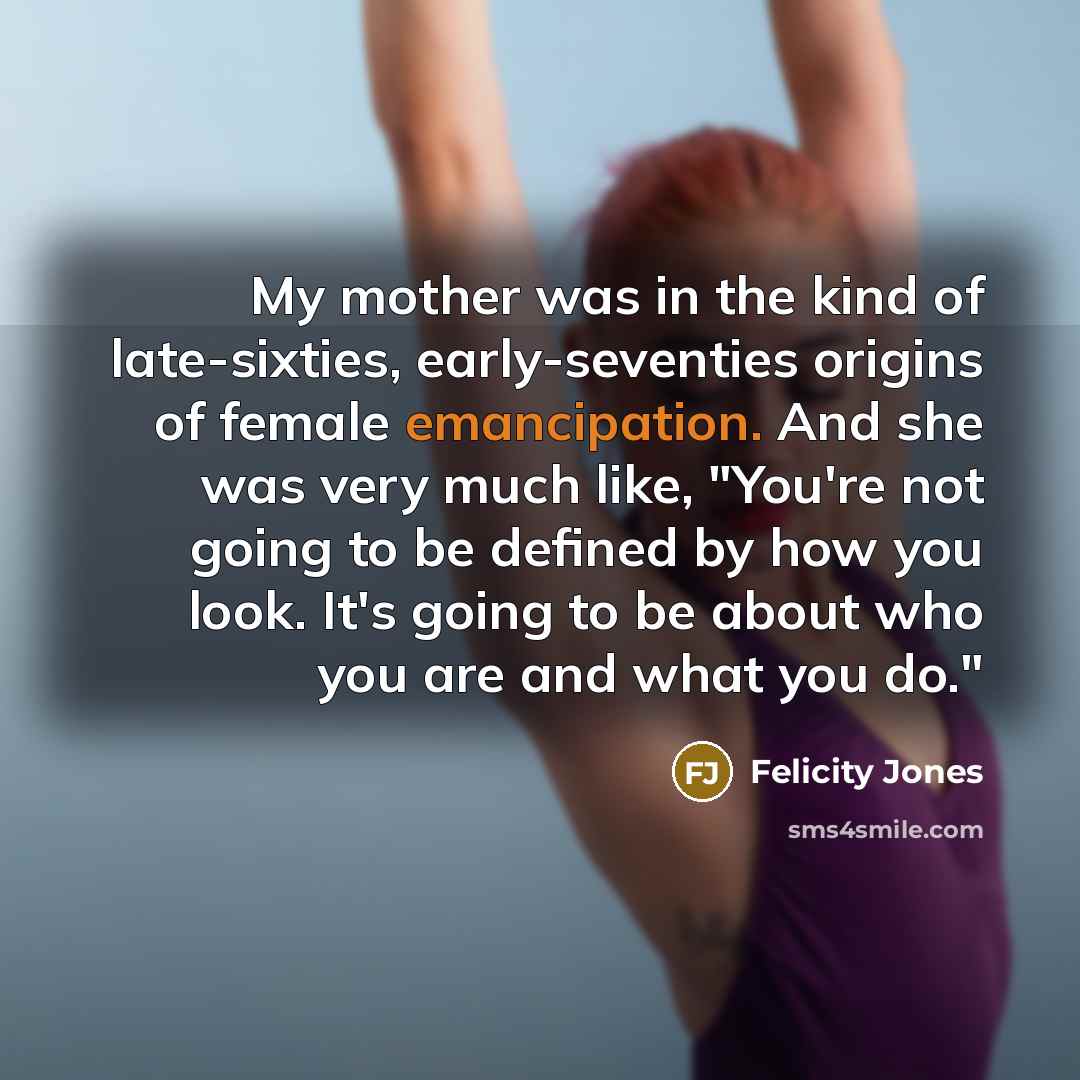 “My mother was in the kind of late-sixties, early-seventies origins…” quote by Felicity Jones
