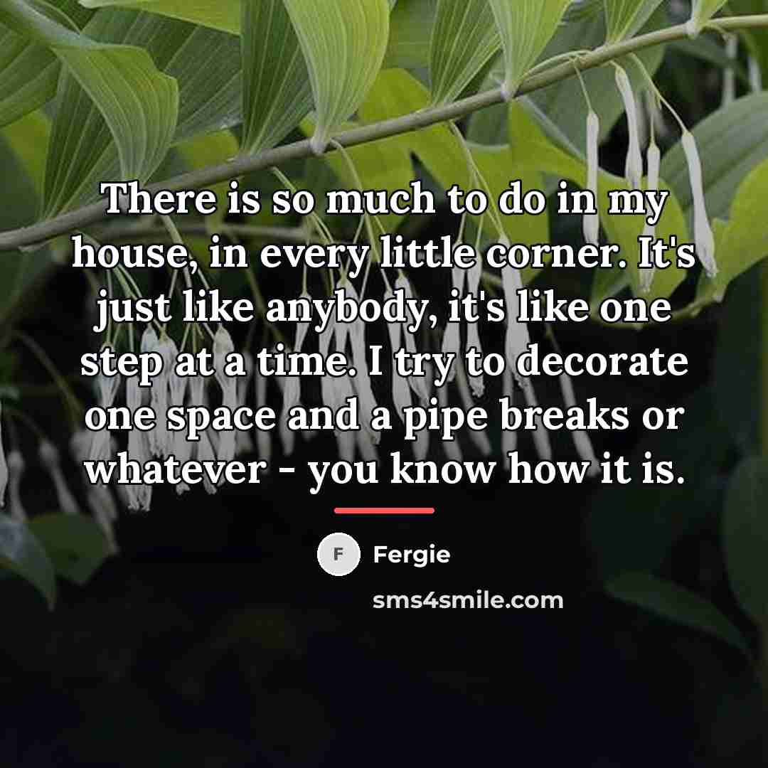 “There is so much to do in my house, in…” quote by Fergie