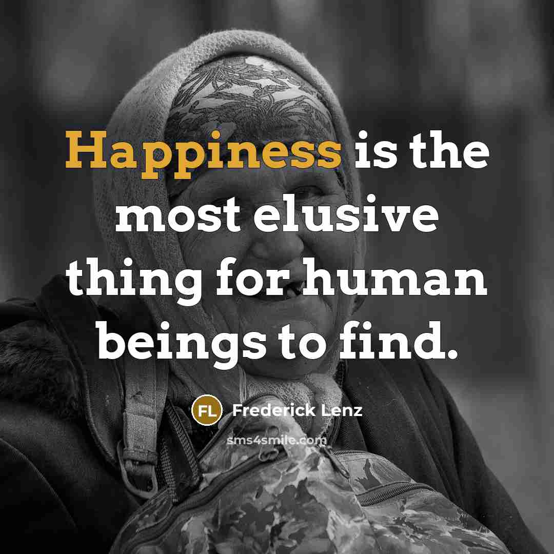 “Happiness is the most elusive thing for human beings to…” quote by Frederick Lenz