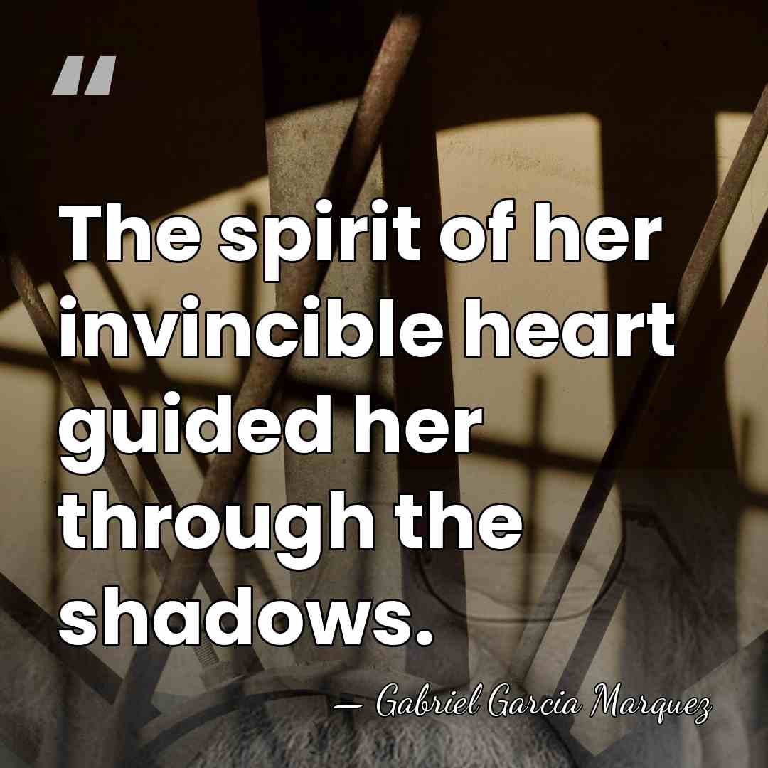 The spirit of her invincible heart guided her through the shadows. - Gabriel Garcia Marquez