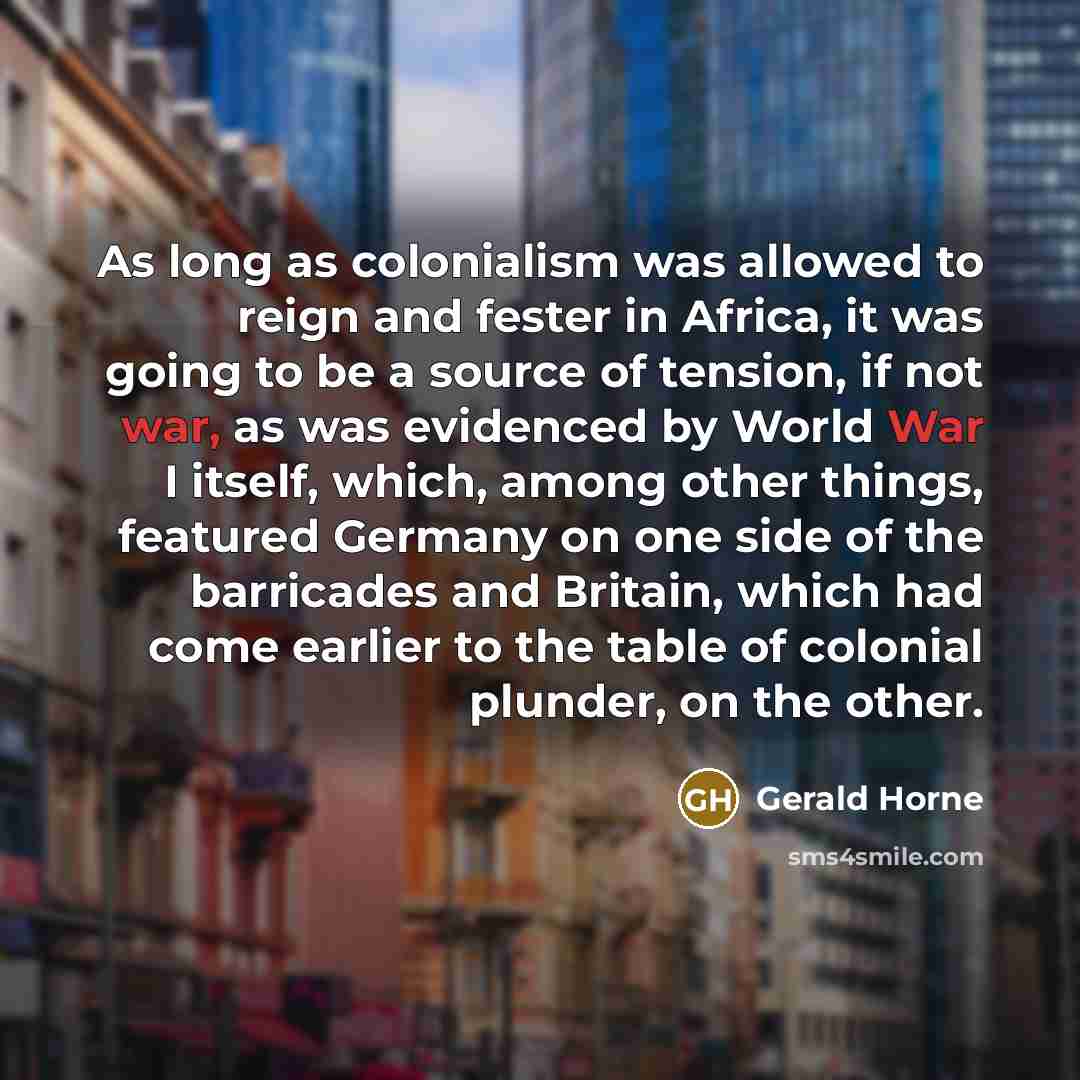 “As long as colonialism was allowed to reign and fester…” quote by Gerald Horne