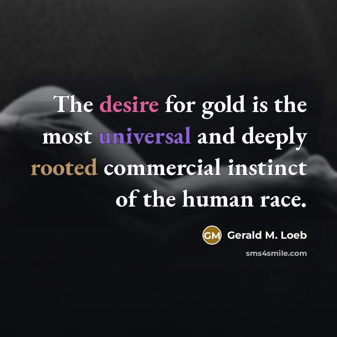 “The desire for gold is the most universal and deeply…” quote by Gerald M. Loeb