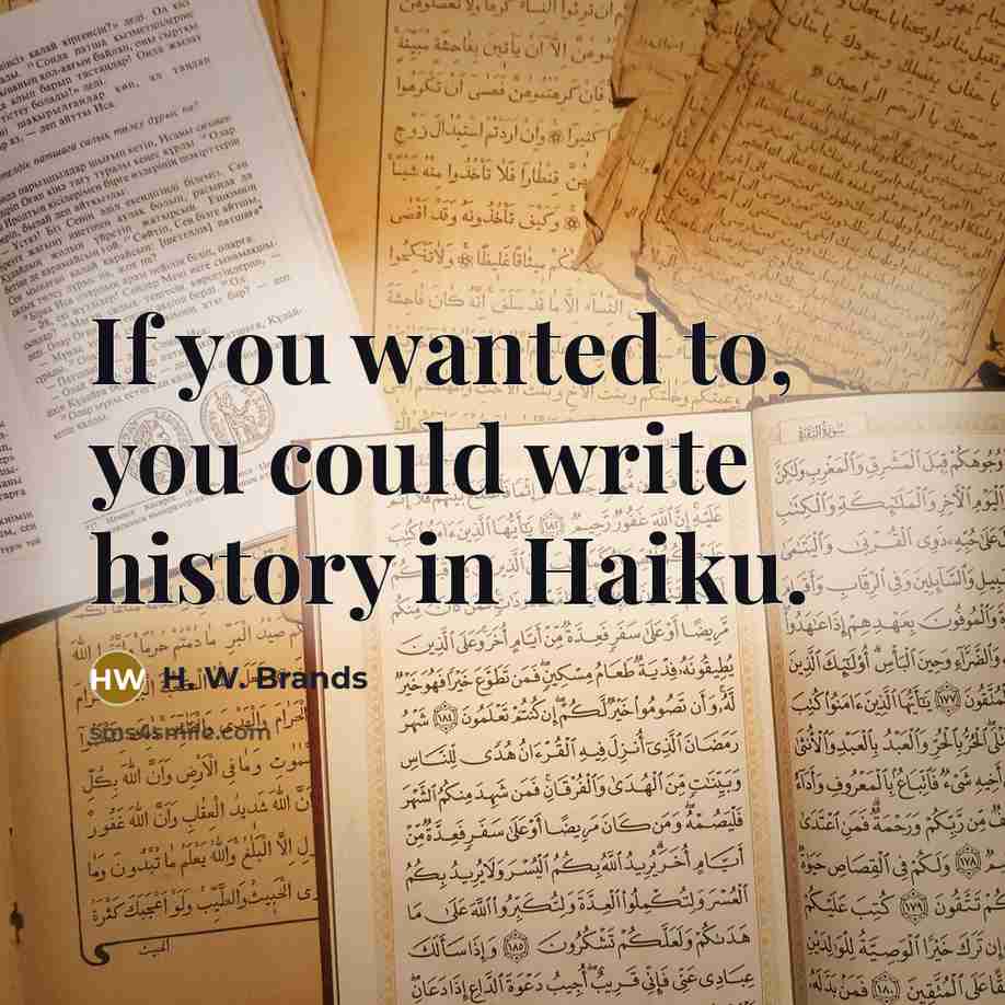 “If you wanted to, you could write history in Haiku.…” quote by H. W. Brands