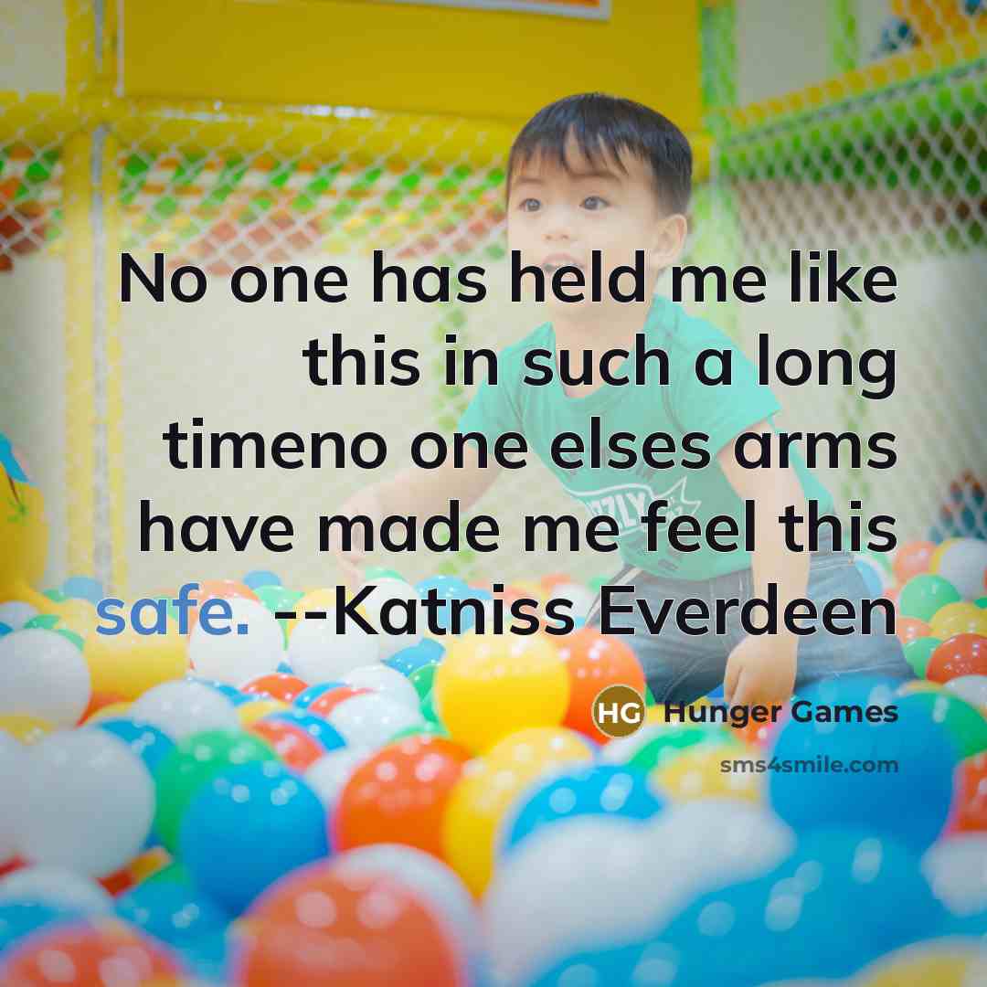 “No one has held me like this in such a long timeno one elses arms have made me feel this safe. --Katniss Everdeen” quote by Hunger Games