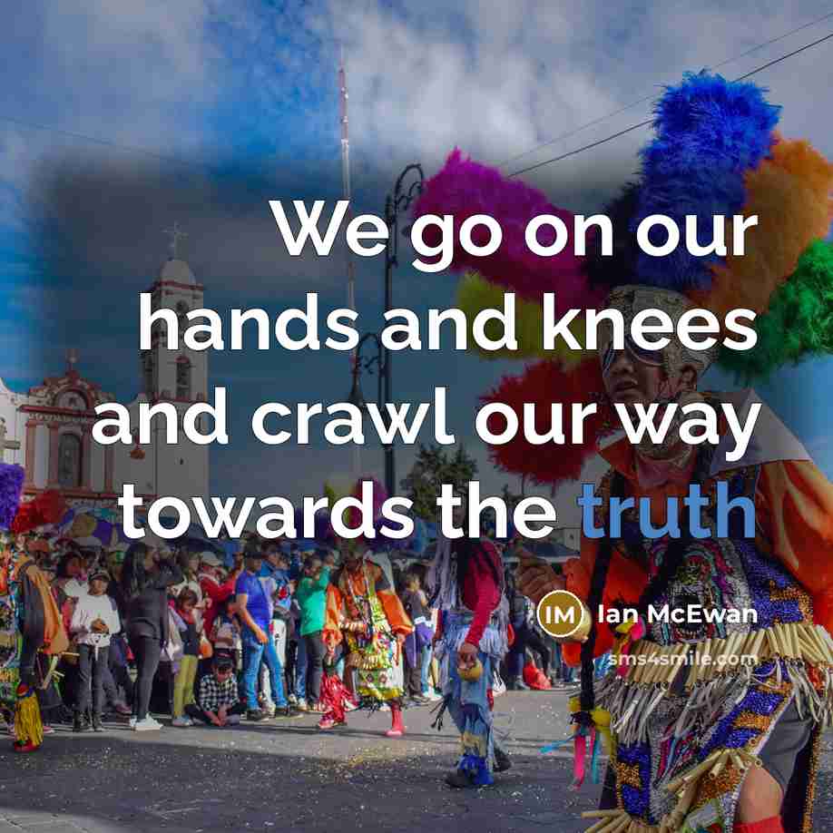 “We go on our hands and knees and crawl our…” quote by Ian Mcewan