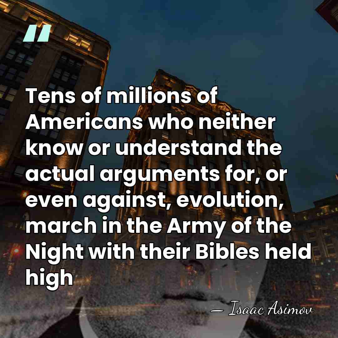 Tens of millions of Americans who neither know or understand the actual&hellip; - Isaac Asimov
